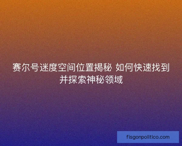 赛尔号迷度空间位置揭秘 如何快速找到并探索神秘领域