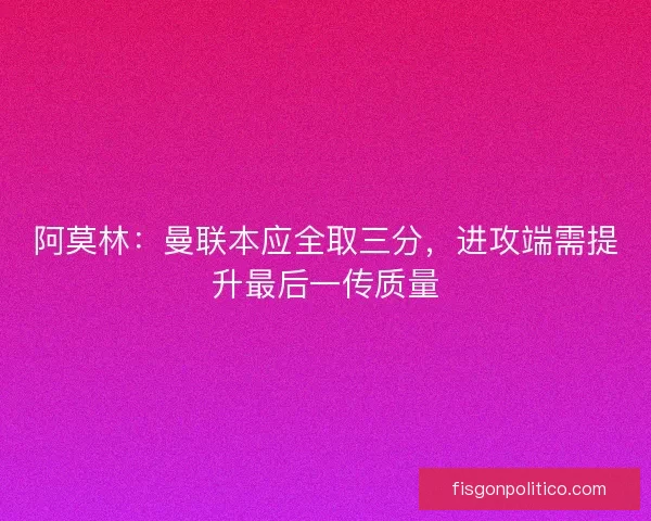 阿莫林：曼联本应全取三分，进攻端需提升最后一传质量