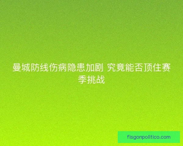 曼城防线伤病隐患加剧 究竟能否顶住赛季挑战