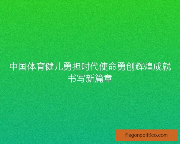 中国体育健儿勇担时代使命勇创辉煌成就书写新篇章